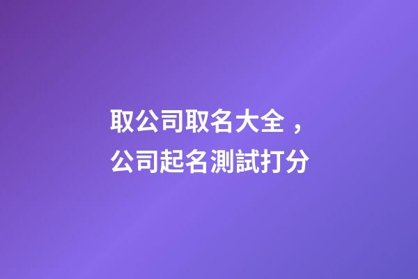 取公司取名大全，公司起名測試打分